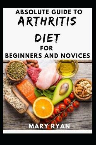 Cover of Absolute Guide To Arthritis Diet For Beginners And Novices