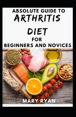 Book cover for Absolute Guide To Arthritis Diet For Beginners And Novices