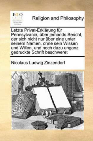 Cover of Letzte Privat-Erklarung fur Pennsylvania, uber jemands Bericht, der sich nicht nur uber eine unter seinem Namen, ohne sein Wissen und Willen, und noch dazu unganz gedruckte Schrift beschweret