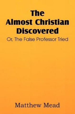 Cover of The Almost Christian Discovered; Or, the False Professor Tried