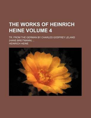 Book cover for The Works of Heinrich Heine; Tr. from the German by Charles Godfrey Leland (Hans Breitmann) Volume 4