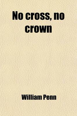 Book cover for No Cross, No Crown; A Discourse Shewing the Nature and Discipline of the Holy Cross of Christ in Two Parts