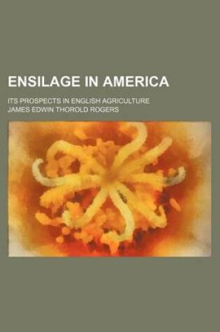 Cover of Ensilage in America; Its Prospects in English Agriculture