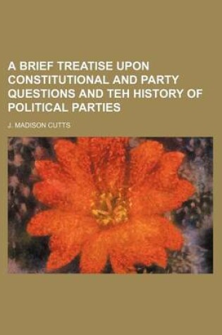 Cover of A Brief Treatise Upon Constitutional and Party Questions and Teh History of Political Parties