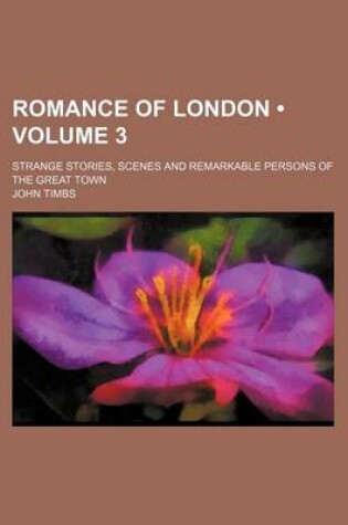 Cover of Romance of London (Volume 3); Strange Stories, Scenes and Remarkable Persons of the Great Town