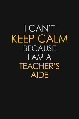 Book cover for I Can't Keep Calm Because I Am A Teacher's Aide