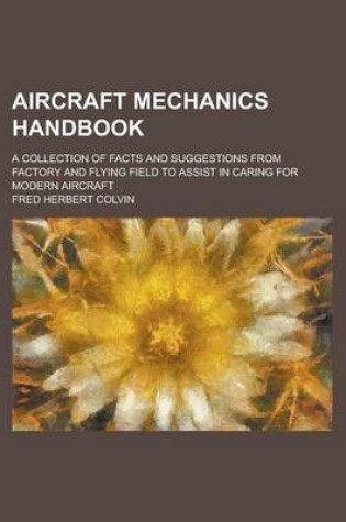 Cover of Aircraft Mechanics Handbook; A Collection of Facts and Suggestions from Factory and Flying Field to Assist in Caring for Modern Aircraft