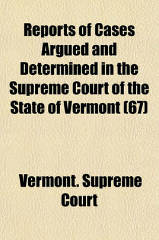 Cover of Reports of Cases Argued and Determined in the Supreme Court of the State of Vermont; Reported by the Judges of Said Court, Agreeably to a Statute Law of the State Volume 67