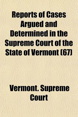 Book cover for Reports of Cases Argued and Determined in the Supreme Court of the State of Vermont; Reported by the Judges of Said Court, Agreeably to a Statute Law of the State Volume 67