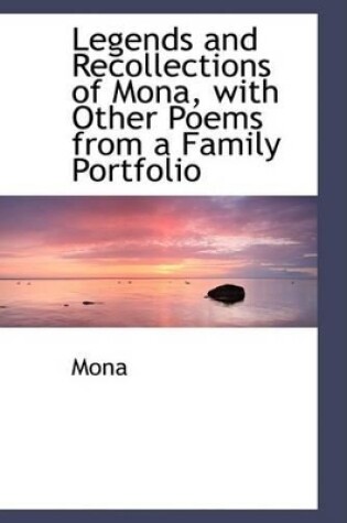 Cover of Legends and Recollections of Mona, with Other Poems from a Family Portfolio