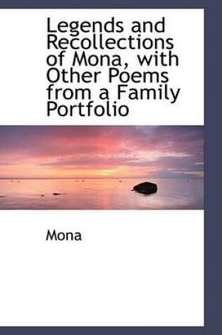 Cover of Legends and Recollections of Mona, with Other Poems from a Family Portfolio