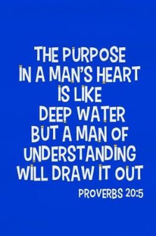 Cover of The Purpose in a Man's Heart Is Like Deep Water But a Man of Understanding Will Draw It Out - Proverbs 20