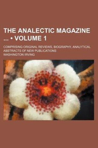 Cover of The Analectic Magazine (Volume 1); Comprising Original Reviews, Biography, Analytical Abstracts of New Publications