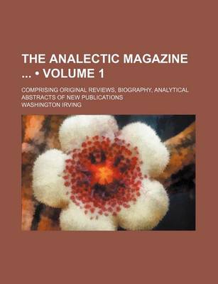 Book cover for The Analectic Magazine (Volume 1); Comprising Original Reviews, Biography, Analytical Abstracts of New Publications