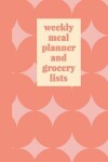 Book cover for Weekly Meal Planner and Grocery Lists