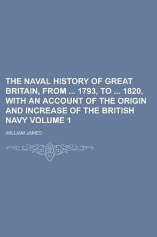Cover of The Naval History of Great Britain, from 1793, to 1820, with an Account of the Origin and Increase of the British Navy (Volume 1)