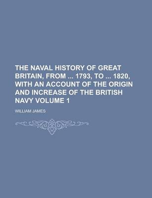 Book cover for The Naval History of Great Britain, from 1793, to 1820, with an Account of the Origin and Increase of the British Navy (Volume 1)