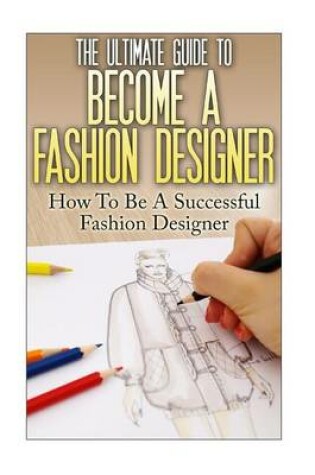 Cover of The Ultimate Guide To Become A Fashion Designer