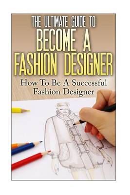 Book cover for The Ultimate Guide To Become A Fashion Designer