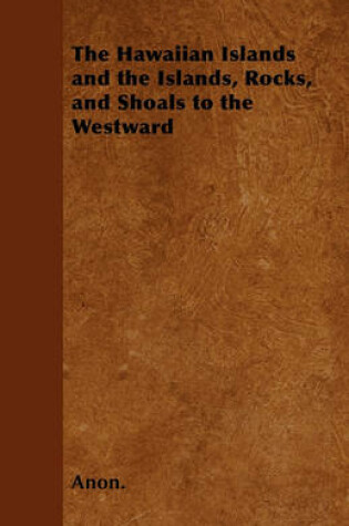 Cover of The Hawaiian Islands and the Islands, Rocks, and Shoals to the Westward