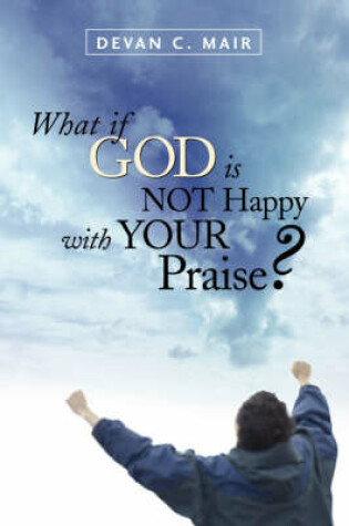 Cover of What If God Is Not Happy With Your Praise?