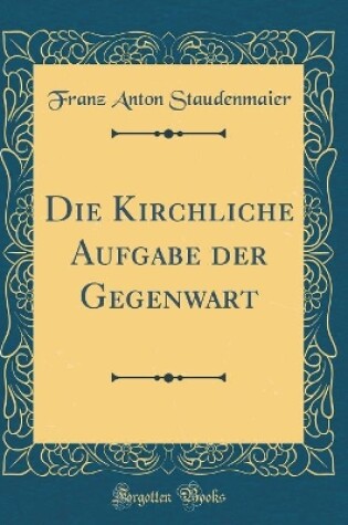 Cover of Die Kirchliche Aufgabe der Gegenwart (Classic Reprint)