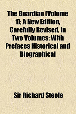 Book cover for The Guardian (Volume 1); A New Edition, Carefully Revised, in Two Volumes with Prefaces Historical and Biographical