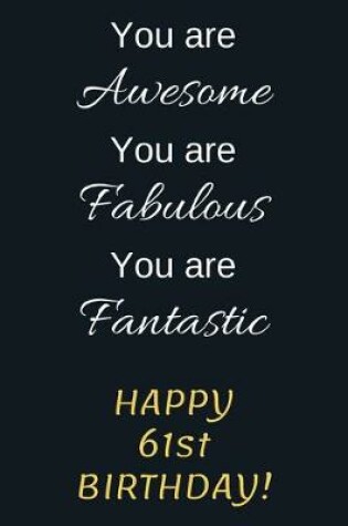 Cover of You are Awesome You are Fabulous You are Fantastic Happy 61st Birthday