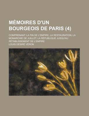 Book cover for Memoires D'Un Bourgeois de Paris (4); Comprenant La Fin de L'Empire, La Restauration, La Monarchie de Juillet, La Republique Jusqu'au Retablissement de L'Empire