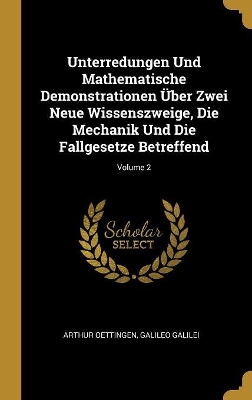 Book cover for Unterredungen Und Mathematische Demonstrationen Über Zwei Neue Wissenszweige, Die Mechanik Und Die Fallgesetze Betreffend; Volume 2