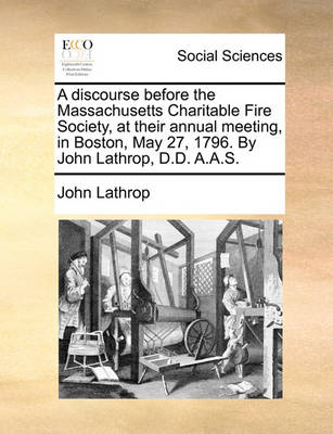 Book cover for A Discourse Before the Massachusetts Charitable Fire Society, at Their Annual Meeting, in Boston, May 27, 1796. by John Lathrop, D.D. A.A.S.