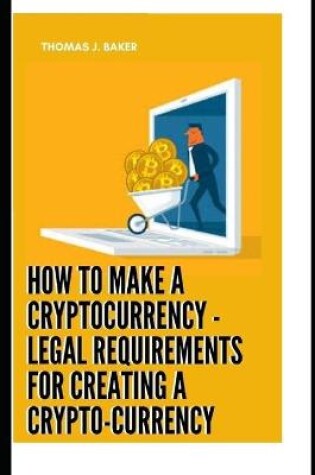 Cover of How To Make A Cryptocurrency - Legal Requirements For Creating A Crypto-currency