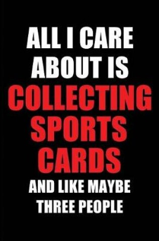 Cover of All I Care about Is Collecting Sports Cards and Like Maybe Three People