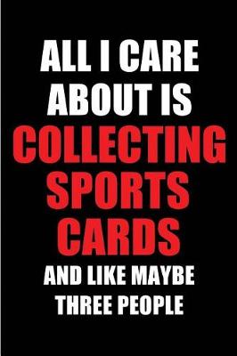 Book cover for All I Care about Is Collecting Sports Cards and Like Maybe Three People