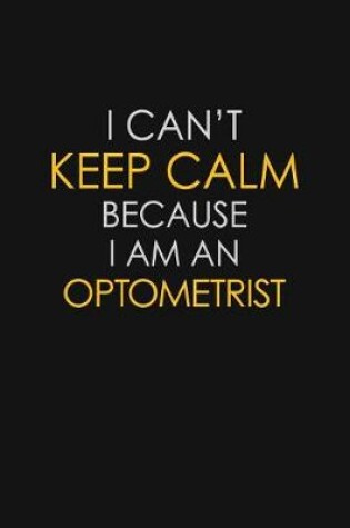 Cover of I Can't Keep Calm Because I Am An Optometrist