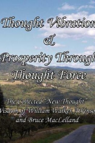 Cover of Thought Vibration & Prosperity Through Thought Force - The Collected "New Thought" Wisdom of William Walker Atkinson and Bruce MacLelland