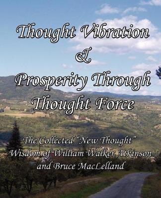 Book cover for Thought Vibration & Prosperity Through Thought Force - The Collected "New Thought" Wisdom of William Walker Atkinson and Bruce MacLelland