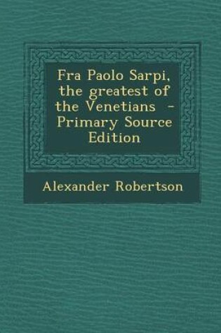 Cover of Fra Paolo Sarpi, the Greatest of the Venetians - Primary Source Edition