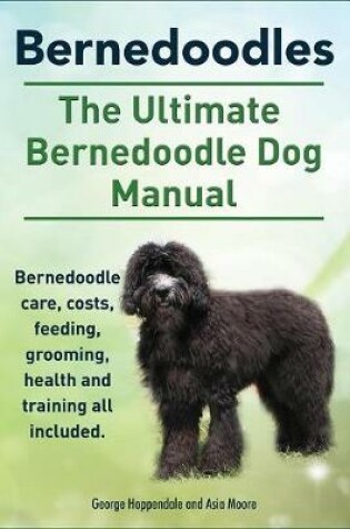 Cover of Bernedoodles. the Ultimate Bernedoodle Dog Manual. Bernedoodle Care, Costs, Feeding, Grooming, Health and Training All Included.