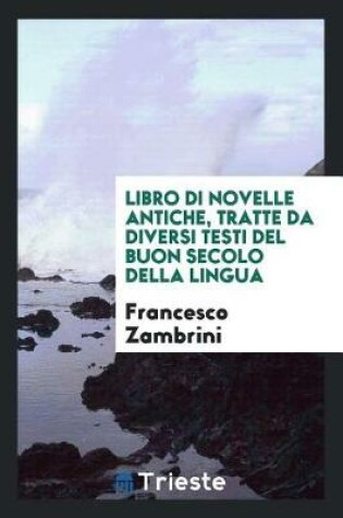 Cover of Libro Di Novelle Antiche, Tratte Da Diversi Testi del Buon Secolo Della Lingua