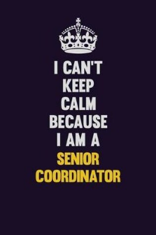 Cover of I Can't Keep Calm Because I Am A Senior Coordinator