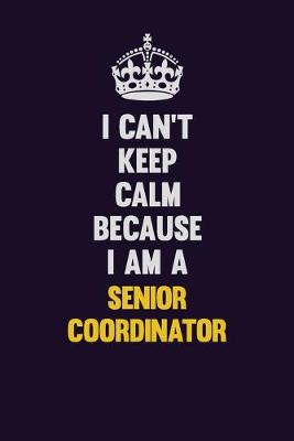 Book cover for I Can't Keep Calm Because I Am A Senior Coordinator