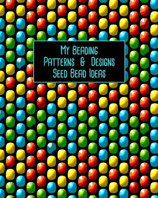 Cover of My Beading Patterns & Designs Seed Bead Ideas