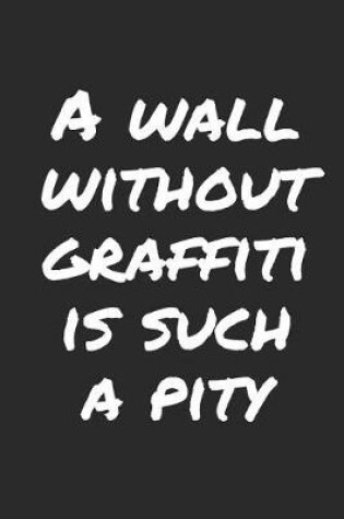 Cover of A Wall Without Graffiti Is Such A Pity