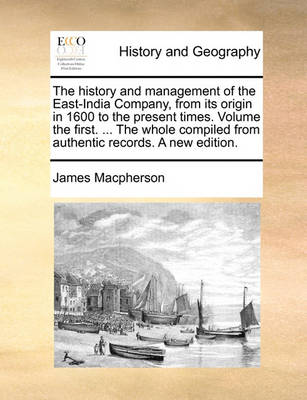 Book cover for The History and Management of the East-India Company, from Its Origin in 1600 to the Present Times. Volume the First. ... the Whole Compiled from Authentic Records. a New Edition.