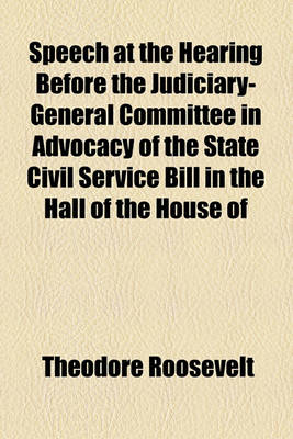 Book cover for Speech at the Hearing Before the Judiciary-General Committee in Advocacy of the State Civil Service Bill in the Hall of the House of Representatives, Harrisburg, Penna., March 7, 1893