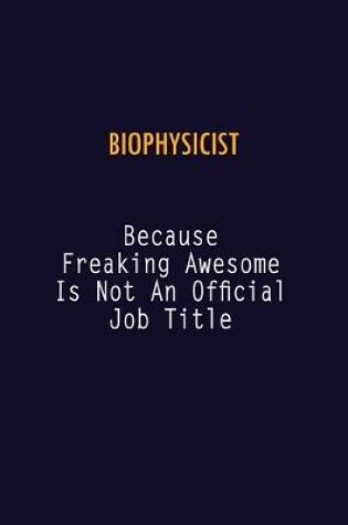 Cover of Biophysicist Because Freaking Awesome is not An Official Job Title