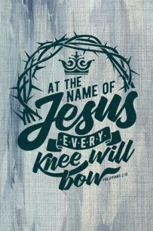 Cover of At The Name Of Jesus Every Knee Will Bow Philippians 2.10