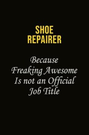 Cover of Shoe Repairer Because Freaking Awesome Is Not An Official Job Title