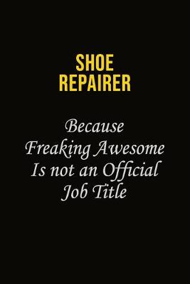 Book cover for Shoe Repairer Because Freaking Awesome Is Not An Official Job Title